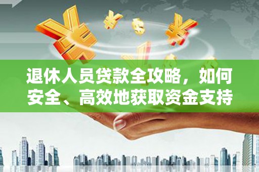 雁山退休人员贷款全攻略，如何安全、高效地获取资金支持